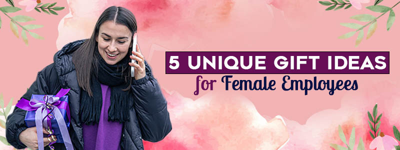 5 UNIQUE GIFT IDEAS FOR FEMALE EMPLOYEES